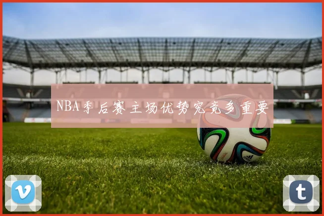 NBA季后赛主场优势究竟多重要