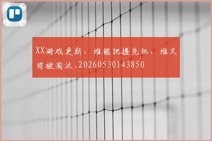XX游戏更新，谁能把握先机，谁又将被淘汰_20260530143850