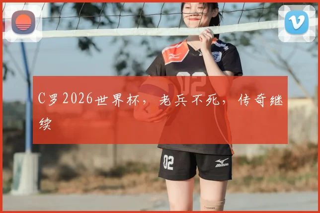 C罗2026世界杯，老兵不死，传奇继续