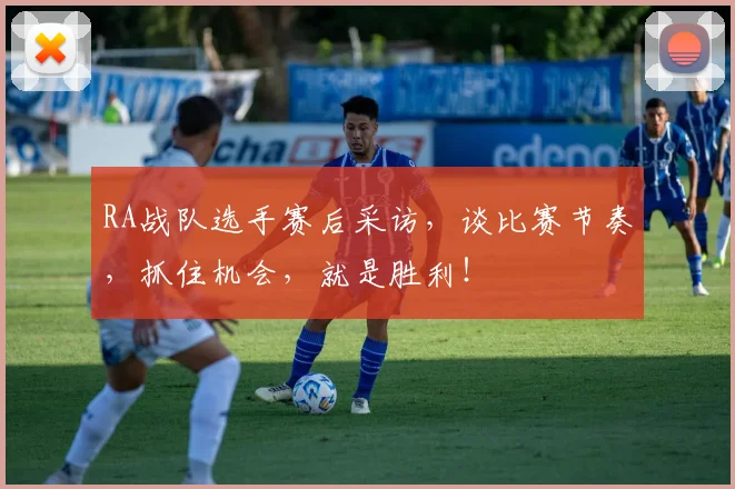 RA战队选手赛后采访，谈比赛节奏，抓住机会，就是胜利！