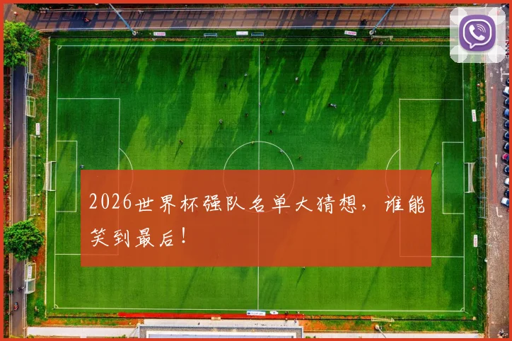 2026世界杯强队名单大猜想，谁能笑到最后！