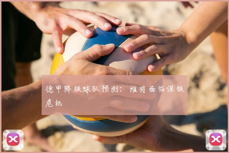 德甲降级球队预测：谁将面临保级危机