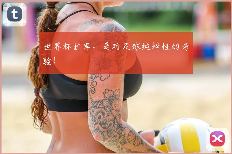 世界杯扩军，是对足球纯粹性的考验！