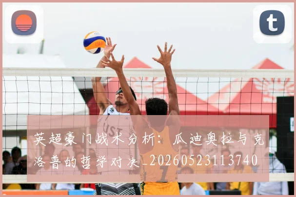 英超豪门战术分析：瓜迪奥拉与克洛普的哲学对决_20260523113740