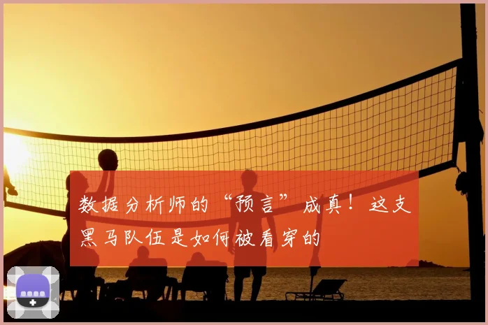 数据分析师的“预言”成真！这支黑马队伍是如何被看穿的