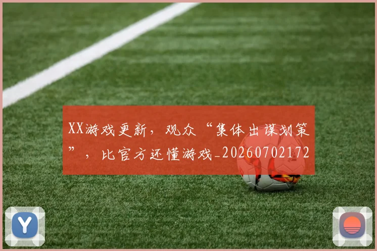 XX游戏更新，观众“集体出谋划策”，比官方还懂游戏_20260702172137