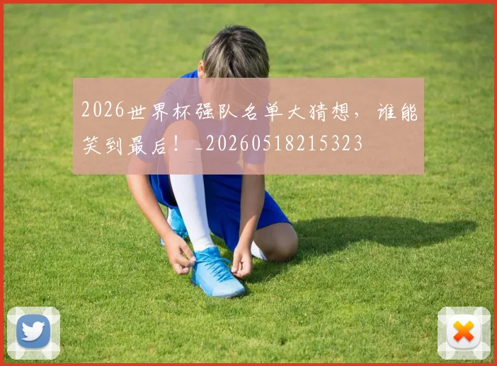 2026世界杯强队名单大猜想，谁能笑到最后！_20260518215323