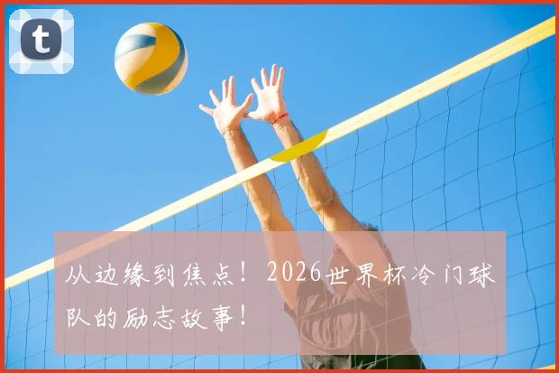 从边缘到焦点！2026世界杯冷门球队的励志故事！