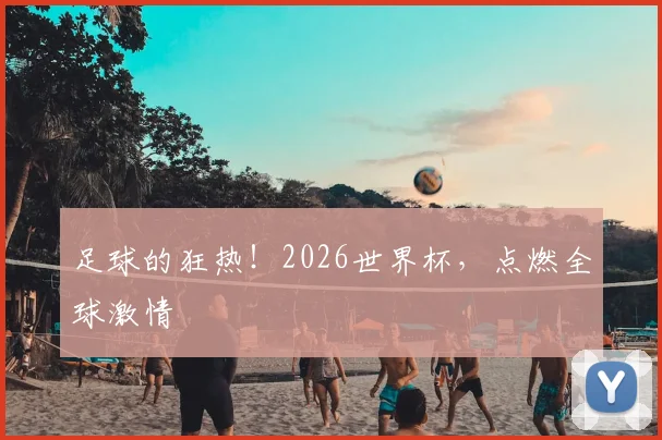 足球的狂热！2026世界杯，点燃全球激情