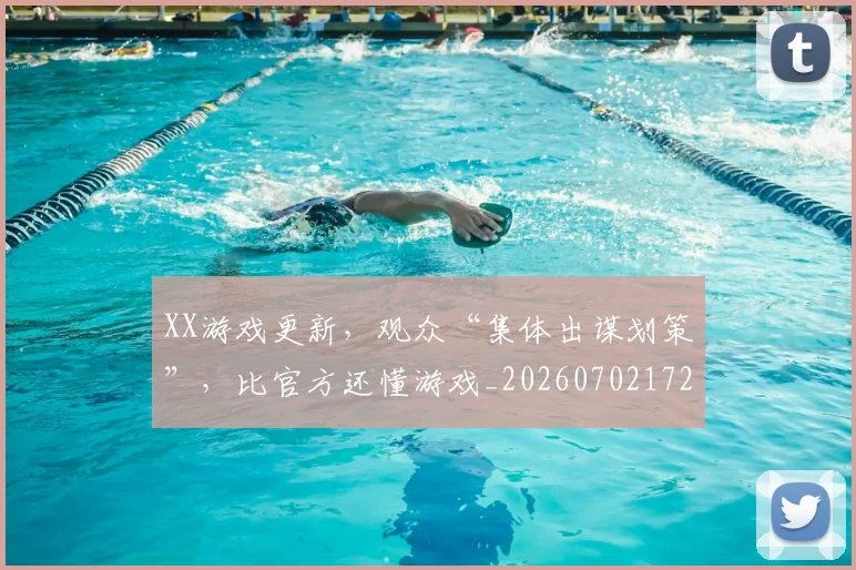 XX游戏更新，观众“集体出谋划策”，比官方还懂游戏_20260702172137