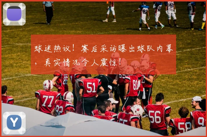 球迷热议!赛后采访曝出球队内幕,真实情况令人震惊!