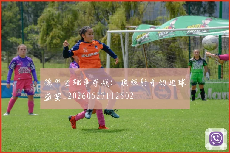 德甲金靴争夺战：顶级射手的进球盛宴_20260527112502