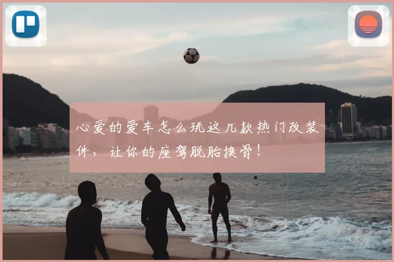 心爱的爱车怎么玩这几款热门改装件，让你的座驾脱胎换骨！