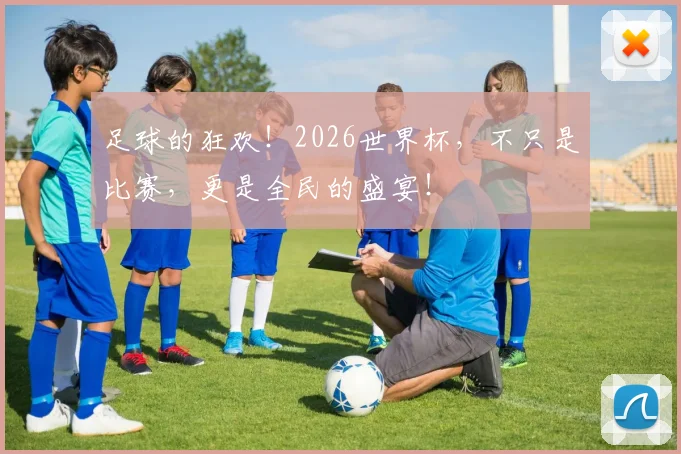 足球的狂欢！2026世界杯，不只是比赛，更是全民的盛宴！