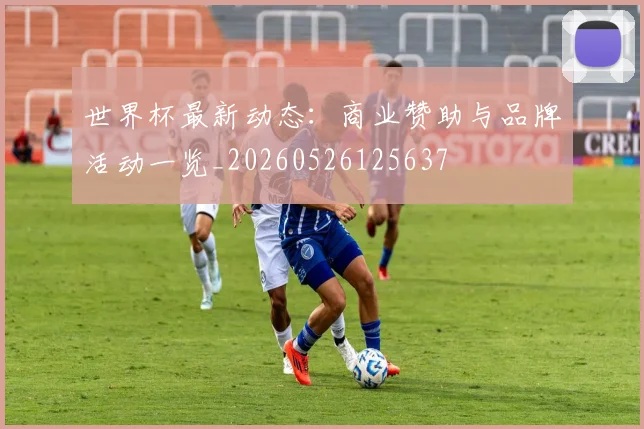 世界杯最新动态：商业赞助与品牌活动一览_20260526125637
