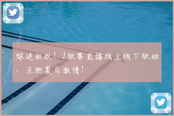 球迷狂欢！J联赛直播线上线下联动，点燃夏日激情！