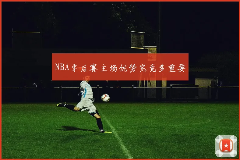 NBA季后赛主场优势究竟多重要