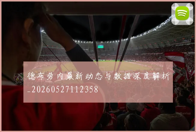 德布劳内最新动态与数据深度解析_20260527112358