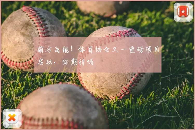 前方高能！体育协会又一重磅项目启动，你期待吗