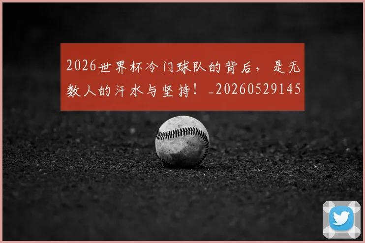 2026世界杯冷门球队的背后，是无数人的汗水与坚持！_20260529145347_20260702033246