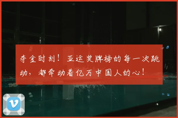 夺金时刻！亚运奖牌榜的每一次跳动，都牵动着亿万中国人的心！