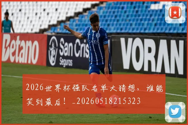 2026世界杯强队名单大猜想，谁能笑到最后！_20260518215323