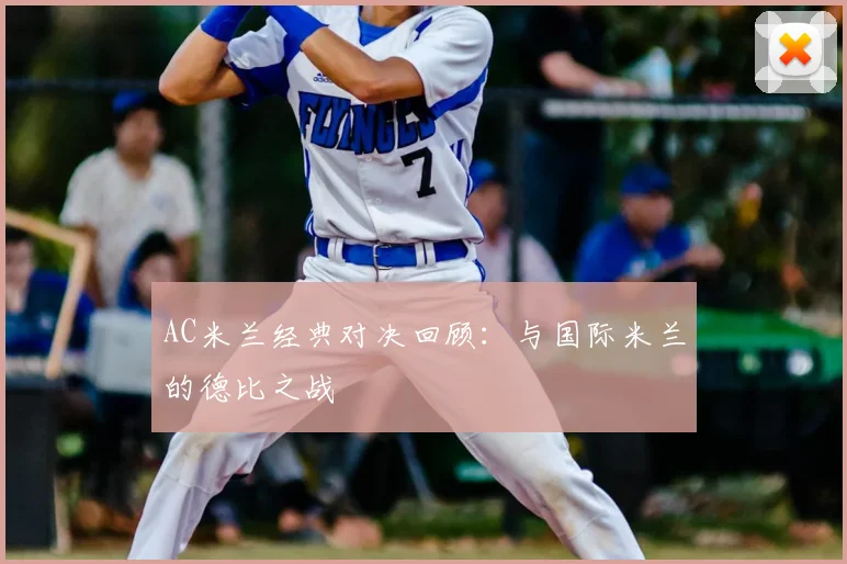 AC米兰经典对决回顾:与国际米兰的德比之战