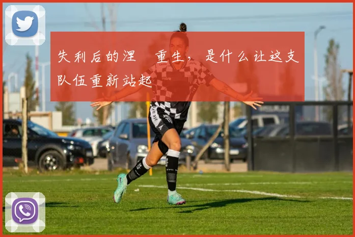 失利后的涅槃重生，是什么让这支队伍重新站起