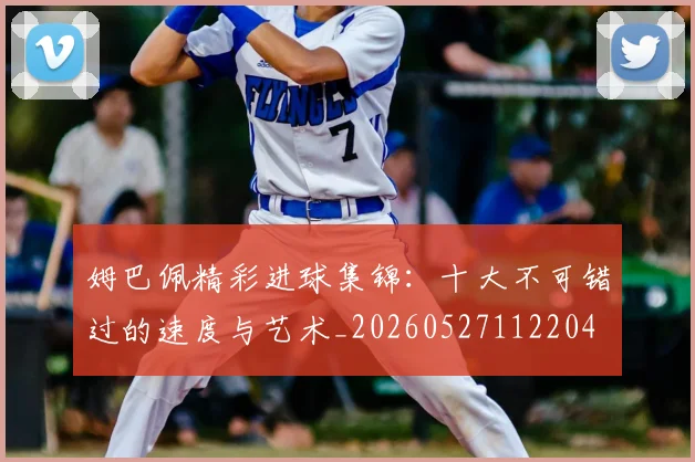 姆巴佩精彩进球集锦：十大不可错过的速度与艺术_20260527112204