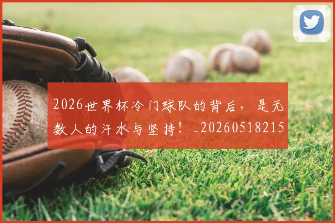 2026世界杯冷门球队的背后，是无数人的汗水与坚持！_20260518215302