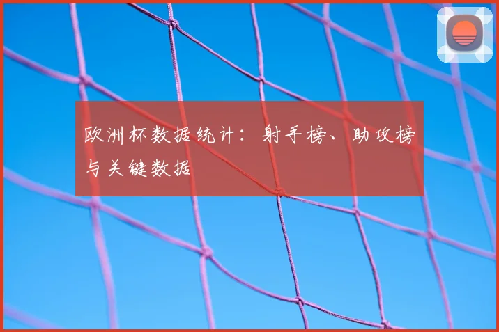 欧洲杯数据统计：射手榜、助攻榜与关键数据