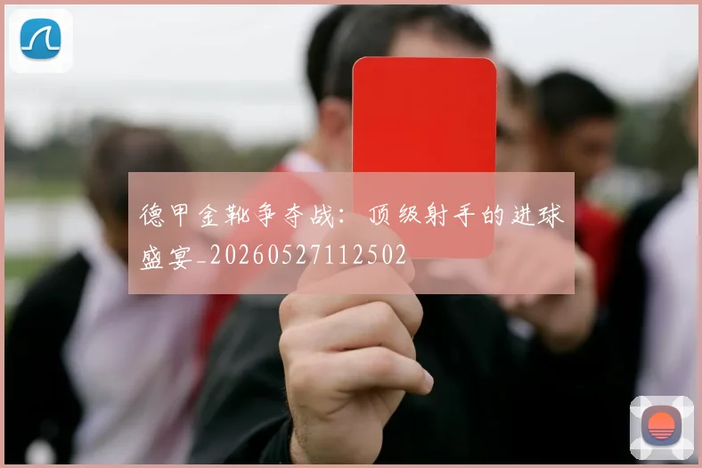 德甲金靴争夺战：顶级射手的进球盛宴_20260527112502