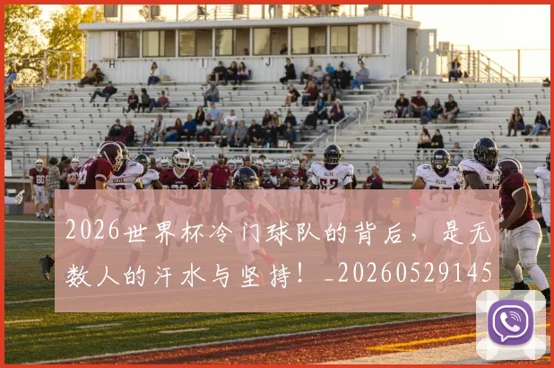 2026世界杯冷门球队的背后，是无数人的汗水与坚持！_20260529145347_20260702033246
