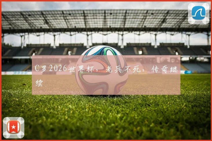 C罗2026世界杯，老兵不死，传奇继续