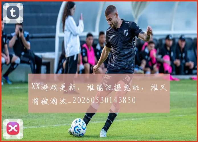 XX游戏更新，谁能把握先机，谁又将被淘汰_20260530143850
