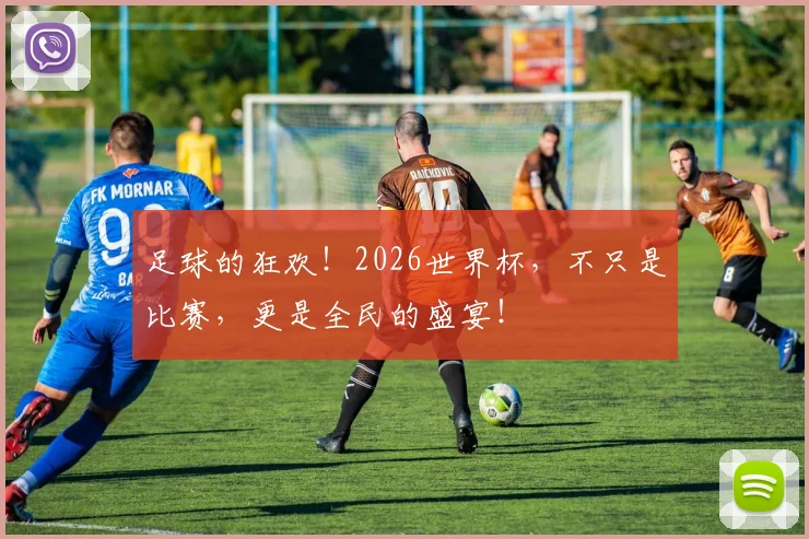 足球的狂欢！2026世界杯，不只是比赛，更是全民的盛宴！