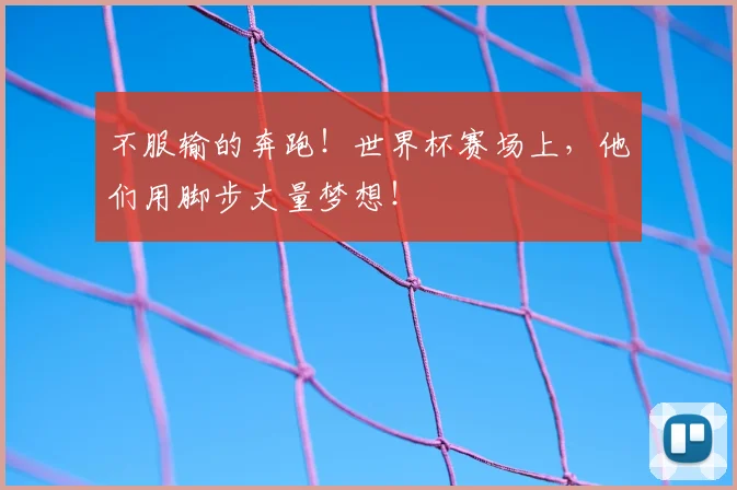 不服输的奔跑！世界杯赛场上，他们用脚步丈量梦想！