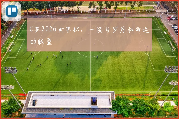C罗2026世界杯，一场与岁月和命运的较量