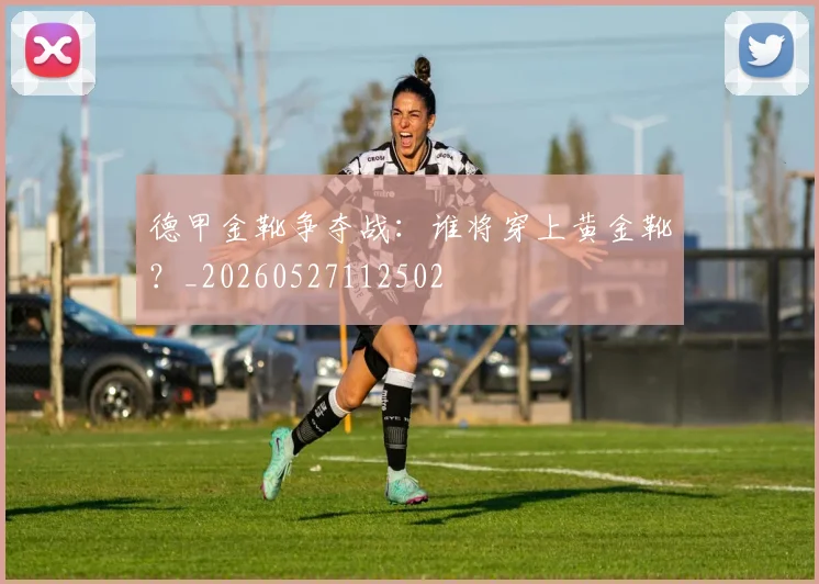 德甲金靴争夺战：谁将穿上黄金靴？_20260527112502